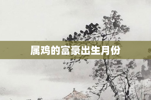属鸡的富豪出生月份