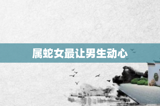 属蛇女最让男生动心