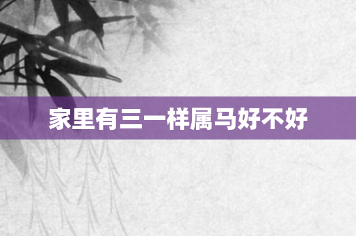 家里有三一样属马好不好