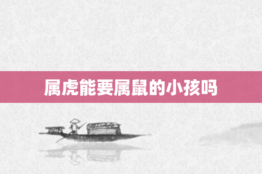 属虎能要属鼠的小孩吗
