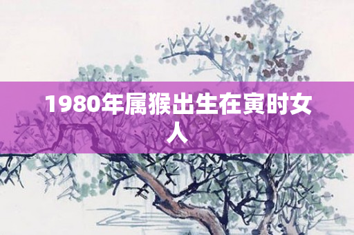 1980年属猴出生在寅时女人
