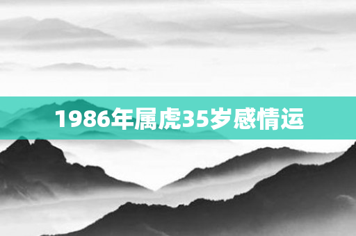 1986年属虎35岁感情运