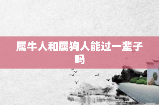 属牛人和属狗人能过一辈子吗