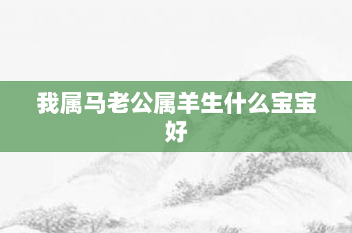 我属马老公属羊生什么宝宝好