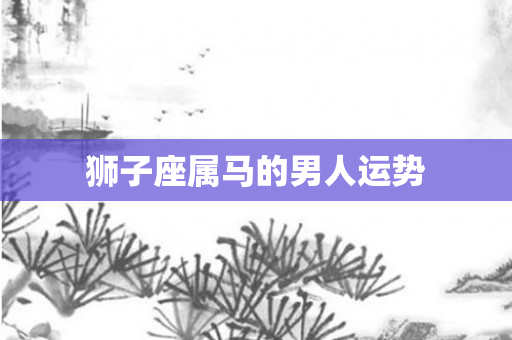狮子座属马的男人运势