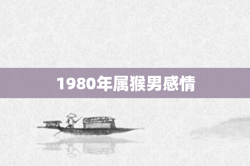 1980年属猴男感情