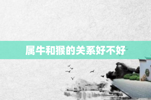属牛和猴的关系好不好
