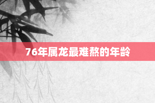 76年属龙最难熬的年龄
