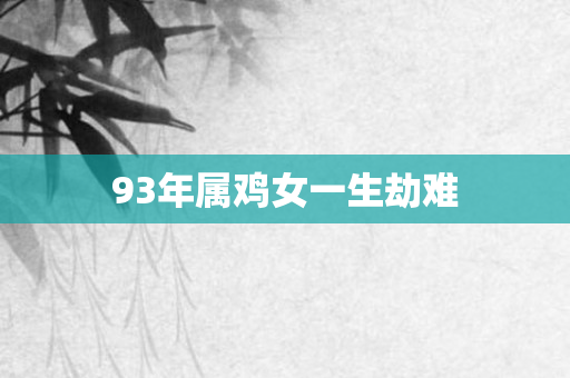93年属鸡女一生劫难