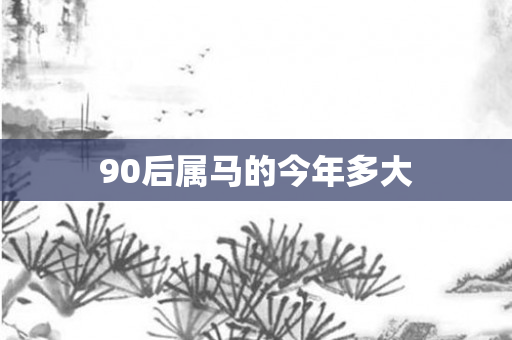 90后属马的今年多大