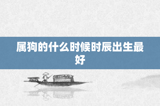 属狗的什么时候时辰出生更好