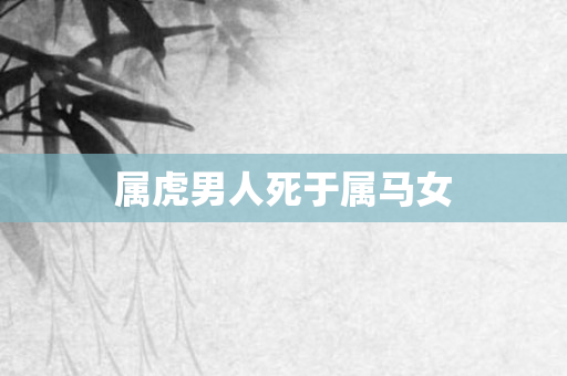 属虎男人死于属马女