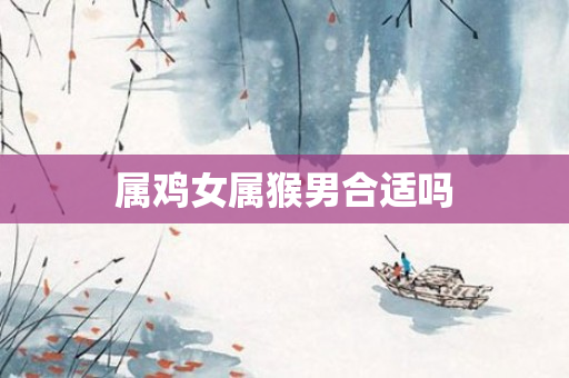 属鸡女属猴男合适吗