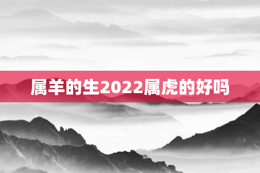 属羊的生2022属虎的好吗