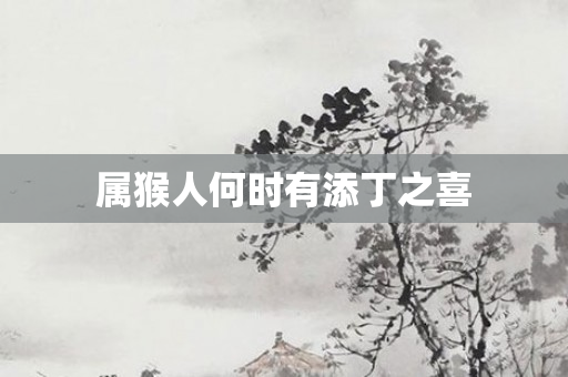 属猴人何时有添丁之喜