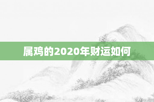 属鸡的2020年财运如何