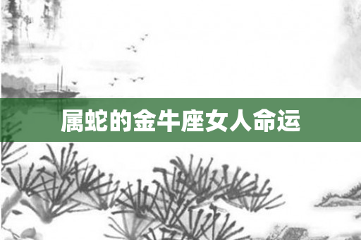 属蛇的金牛座女人命运
