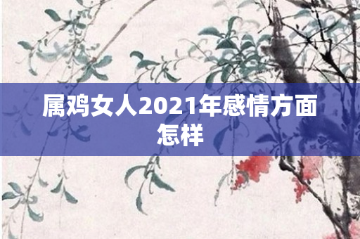 属鸡女人2021年感情方面怎样