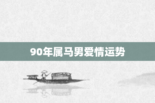 90年属马男爱情运势
