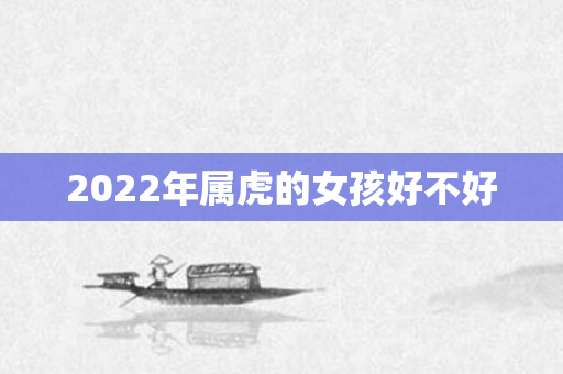 2022年属虎的女孩好不好