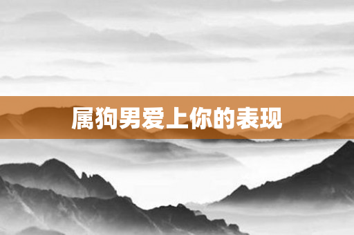属狗男爱上你的表现