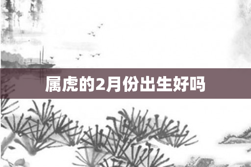 属虎的2月份出生好吗