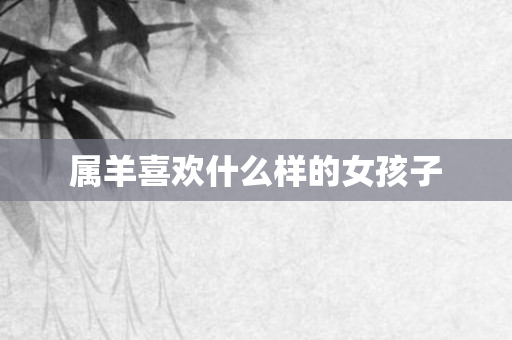 属羊喜欢什么样的女孩子