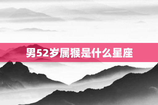 男52岁属猴是什么星座