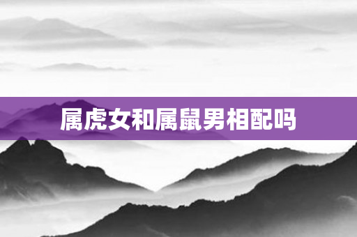 属虎女和属鼠男相配吗