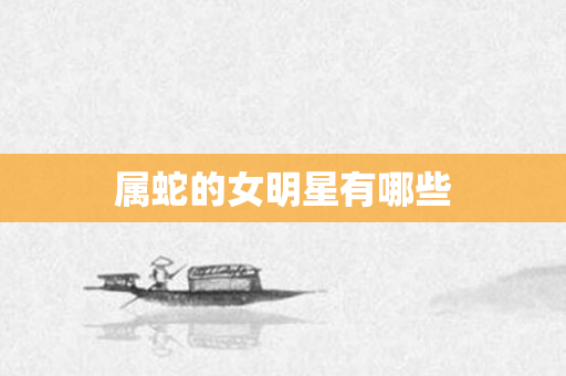 属蛇的女明星有哪些