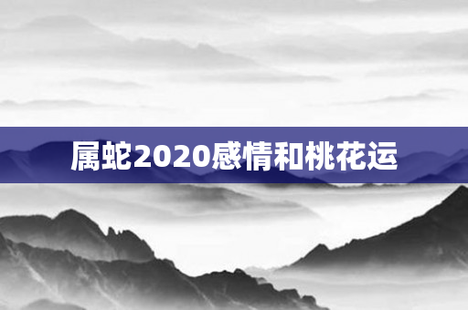 属蛇2020感情和桃花运