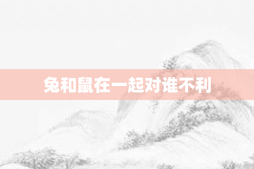 兔和鼠在一起对谁不利