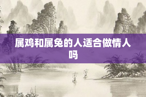 属鸡和属兔的人适合做情人吗