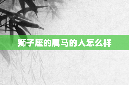 狮子座的属马的人怎么样