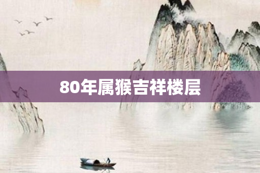 80年属猴吉祥楼层