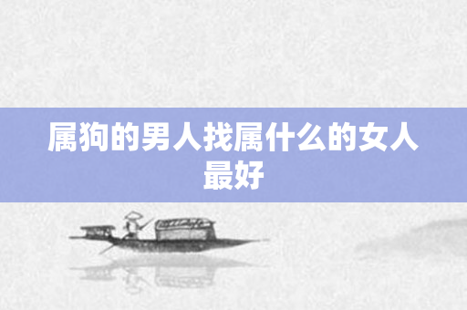 属狗的男人找属什么的女人更好