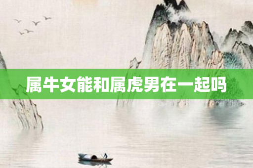 属牛女能和属虎男在一起吗