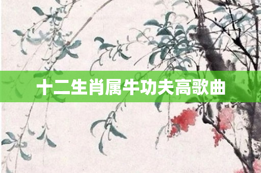 十二生肖属牛功夫高歌曲