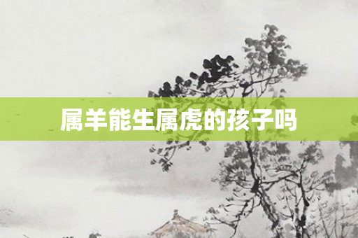 属羊能生属虎的孩子吗
