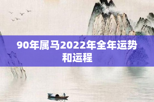 90年属马2022年全年运势和运程