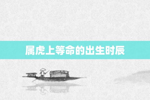 属虎上等命的出生时辰