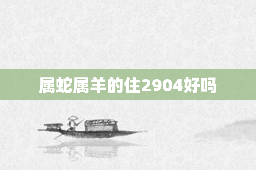 属蛇属羊的住2904好吗