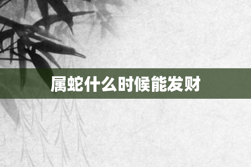 属蛇什么时候能发财