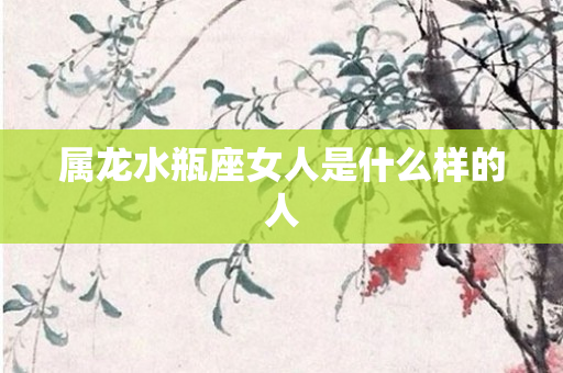 属龙水瓶座女人是什么样的人