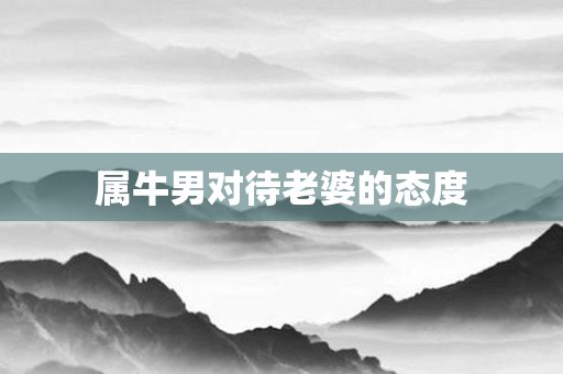 属牛男对待老婆的态度