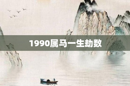 1990属马一生劫数