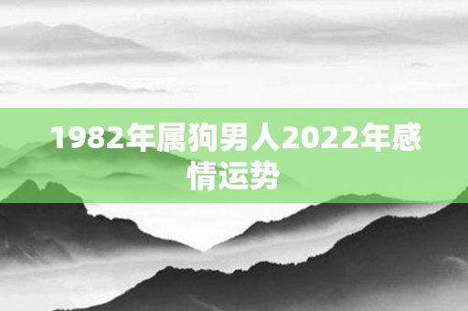 1982年属狗男人2022年感情运势