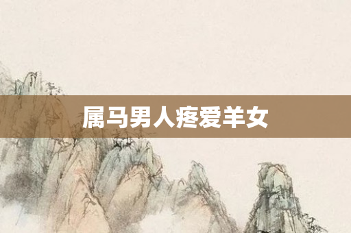 属马男人疼爱羊女