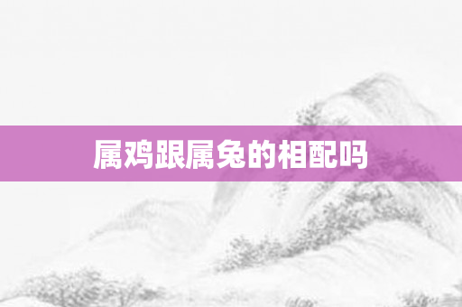 属鸡跟属兔的相配吗