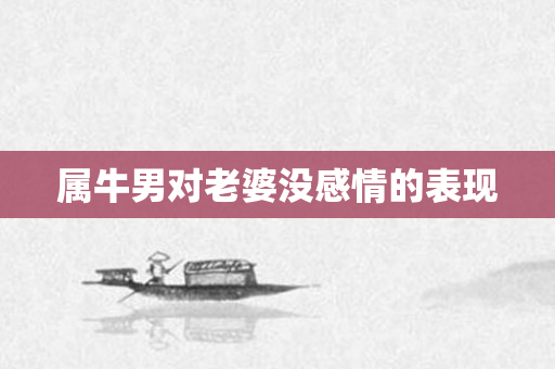 属牛男对老婆没感情的表现